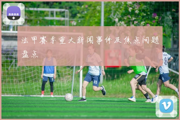 法甲赛季重大新闻事件及焦点问题盘点