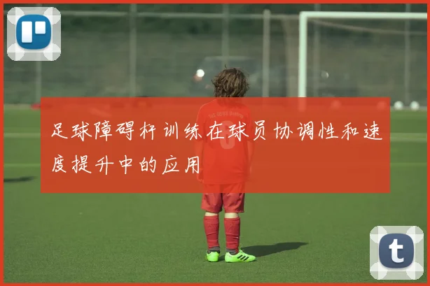 足球障碍杆训练在球员协调性和速度提升中的应用