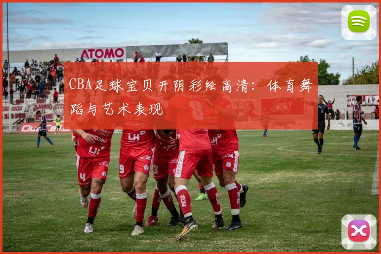 CBA足球宝贝开阴彩绘高清：体育舞蹈与艺术表现