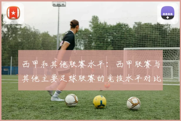 西甲和其他联赛水平：西甲联赛与其他主要足球联赛的竞技水平对比