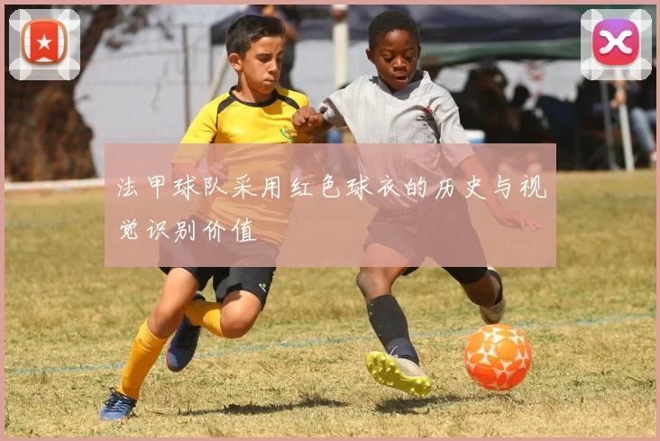 法甲球队采用红色球衣的历史与视觉识别价值