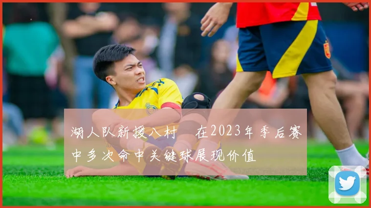 湖人队新援八村塁在2023年季后赛中多次命中关键球展现价值