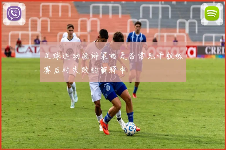 足球运动诡辩策略是否常见于教练赛后对失败的解释中