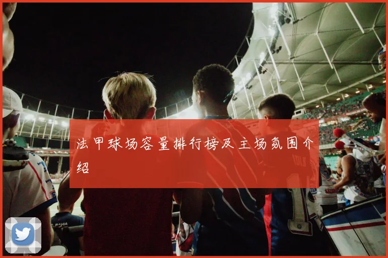 法甲球场容量排行榜及主场氛围介绍