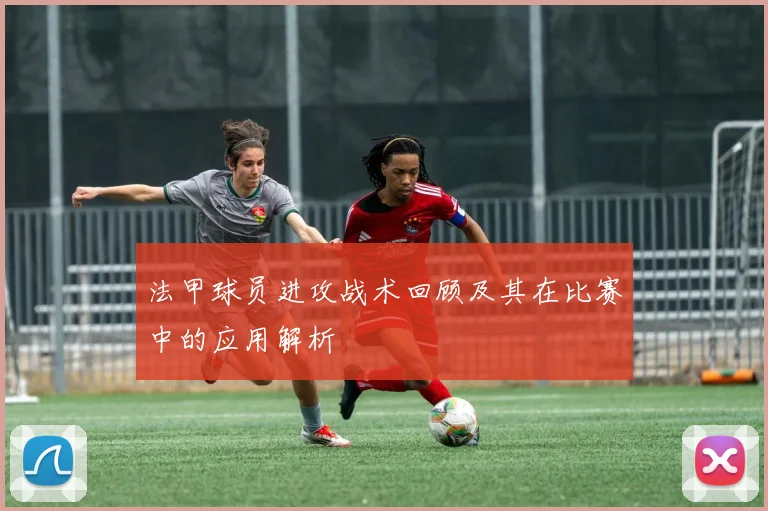 法甲球员进攻战术回顾及其在比赛中的应用解析